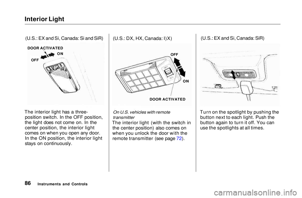 HONDA CIVIC COUPE 1999  Owners Manual 
Interior Light
The interior light has a three- position switch. In the OFF position,
the light does not come on. In the center position, the interior light
comes on when you open any door.
In the ON 