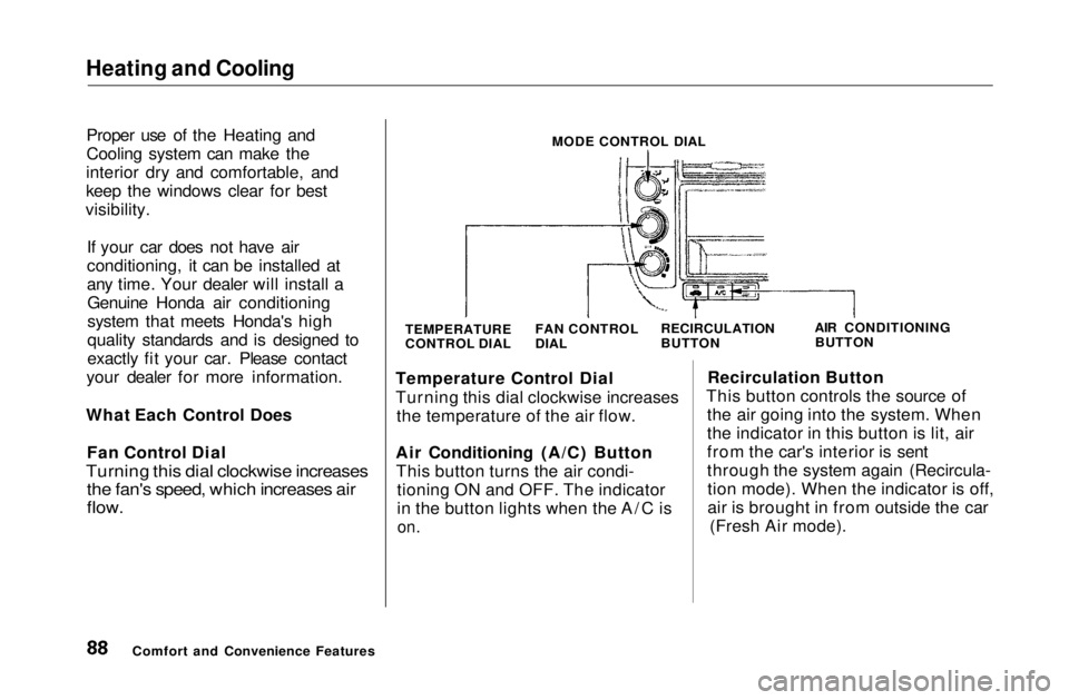HONDA CIVIC COUPE 1999  Owners Manual Heating and Cooling

Proper use of the Heating and
Cooling system can make the
interior dry and comfortable, and
keep the windows clear for best
visibility.
If your car does not have air
conditioning,