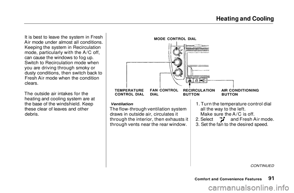 HONDA CIVIC COUPE 1999  Owners Manual Heating and Cooling

It is best to leave the system in Fresh
Air mode under almost all conditions. Keeping the system in Recirculation
mode, particularly with the A/C off,
can cause the windows to fog