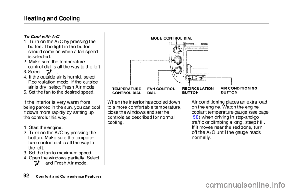 HONDA CIVIC COUPE 1999  Owners Manual Heating and Cooling

To Cool with A/C

1. Turn on the A/C by pressing the button. The light in the buttonshould come on when a fan speed
is selected.
2. Make sure the temperature control dial is all t
