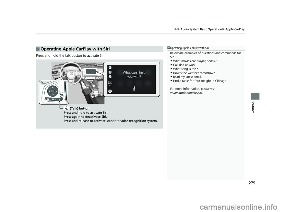 HONDA CLARITY PLUG IN HYBRID 2018  Owners Manual 279uu Audio System Basic Operation u Apple CarPlay
Features
Press and hold the talk bu tton to activate Siri.
■ Operating Apple CarPlay with Siri 1 Operating Apple CarPlay with Siri
Below are exampl