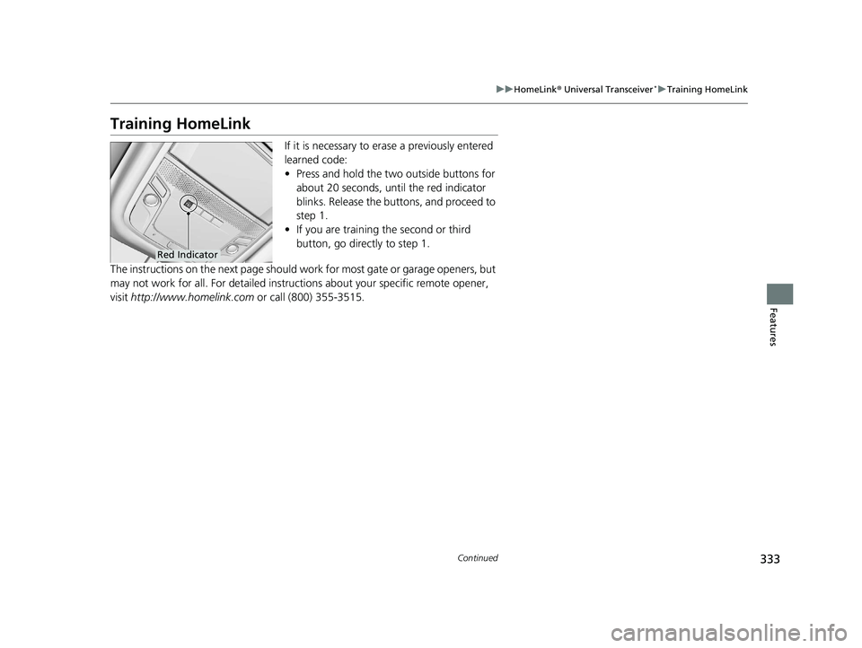 HONDA CLARITY PLUG IN HYBRID 2018  Owners Manual 333uu HomeLink ®  Universal Transceiver *
u Training HomeLink
Continued
Features
Training HomeLink If it is necessary to er ase a previously entered 
learned code:
• Press and hold the two outside 