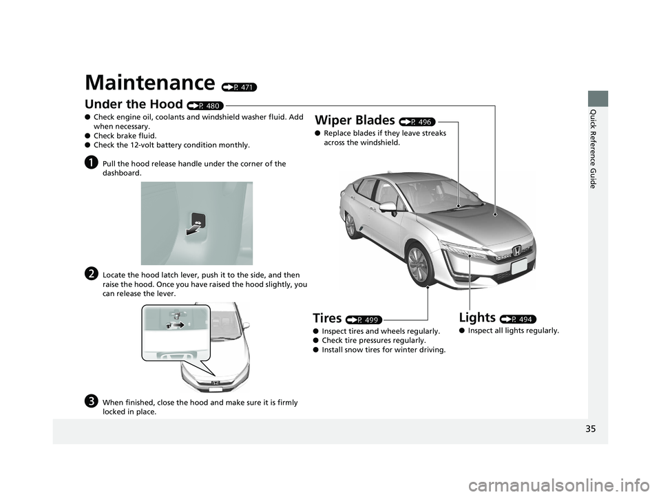 HONDA CLARITY PLUG IN HYBRID 2018  Owners Manual 35
Quick Reference Guide
Maintenance  (P 471)
Under the Hood  (P 480)
● Check engine oil, coolants and windshield washer fluid. Add 
when necessary.
● Check brake fluid.
● Check the 12-volt batt