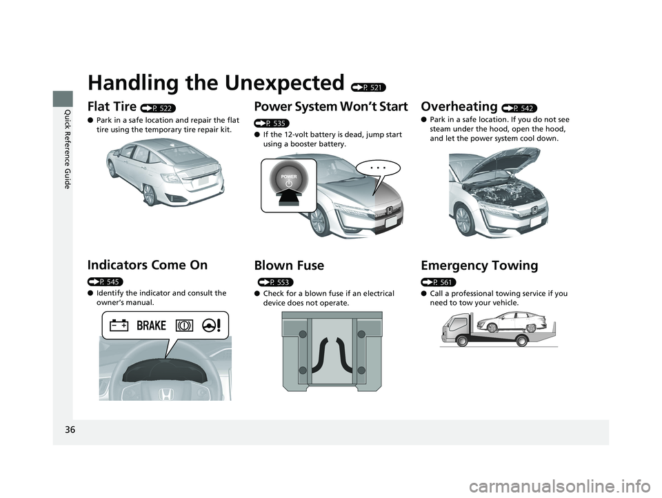 HONDA CLARITY PLUG IN HYBRID 2018  Owners Manual 36
Quick Reference Guide Handling the Unexpected  (P 521)
Flat Tire  (P 522)
● Park in a safe location and repair the flat 
tire using the temporary tire repair kit.
Indicators Come On  (P 545)
● 