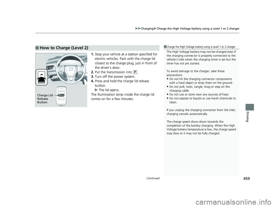 HONDA CLARITY PLUG IN HYBRID 2018 Owners Manual Continued
459uu Charging u Charge the High Voltage battery using a Level 1 or 2 charger
Driving
1. Stop your vehicle at a station specified for
electric vehicles. Park with the charge lid
closest to HONDA CLARITY PLUG IN HYBRID 2018 Owners Manual Continued
459uu Charging u Charge the High Voltage battery using a Level 1 or 2 charger
Driving
1. Stop your vehicle at a station specified for
electric vehicles. Park with the charge lid
closest to