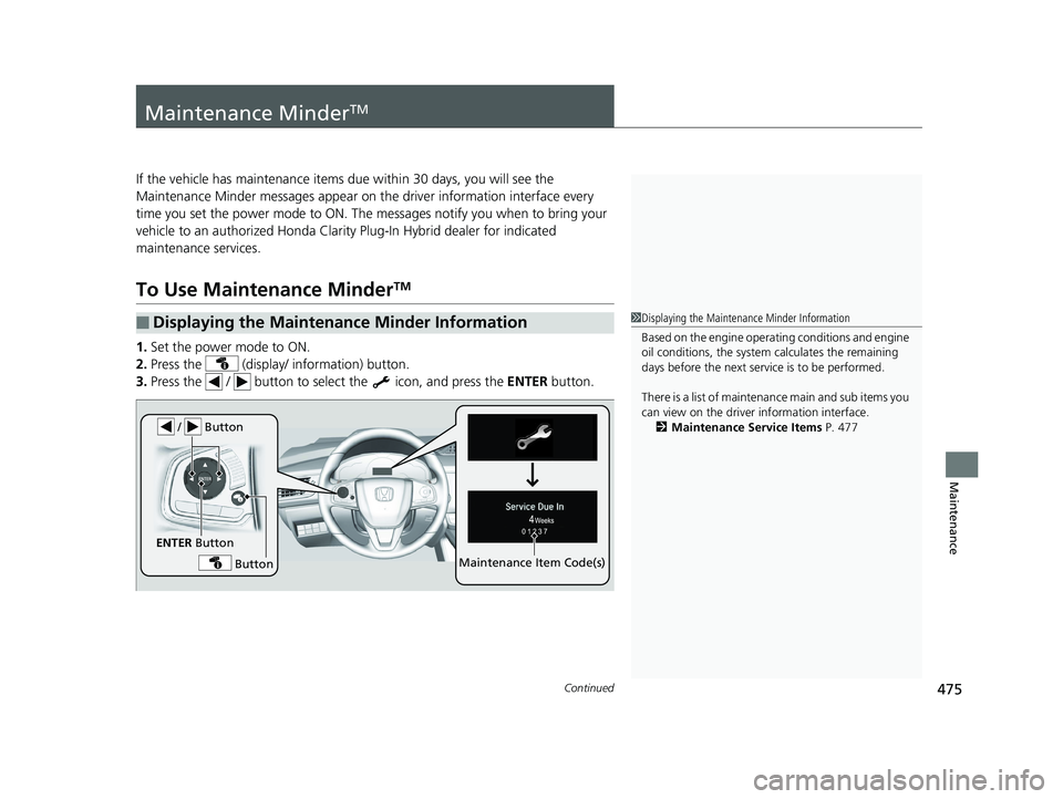 HONDA CLARITY PLUG IN HYBRID 2018 Owners Manual 475Continued
Maintenance
Maintenance Minder TM
If the vehicle has maintenance items du e within 30 days, you will see the
Maintenance Minder messages appear on the driver information interface every HONDA CLARITY PLUG IN HYBRID 2018 Owners Manual 475Continued
Maintenance
Maintenance Minder TM
If the vehicle has maintenance items du e within 30 days, you will see the
Maintenance Minder messages appear on the driver information interface every