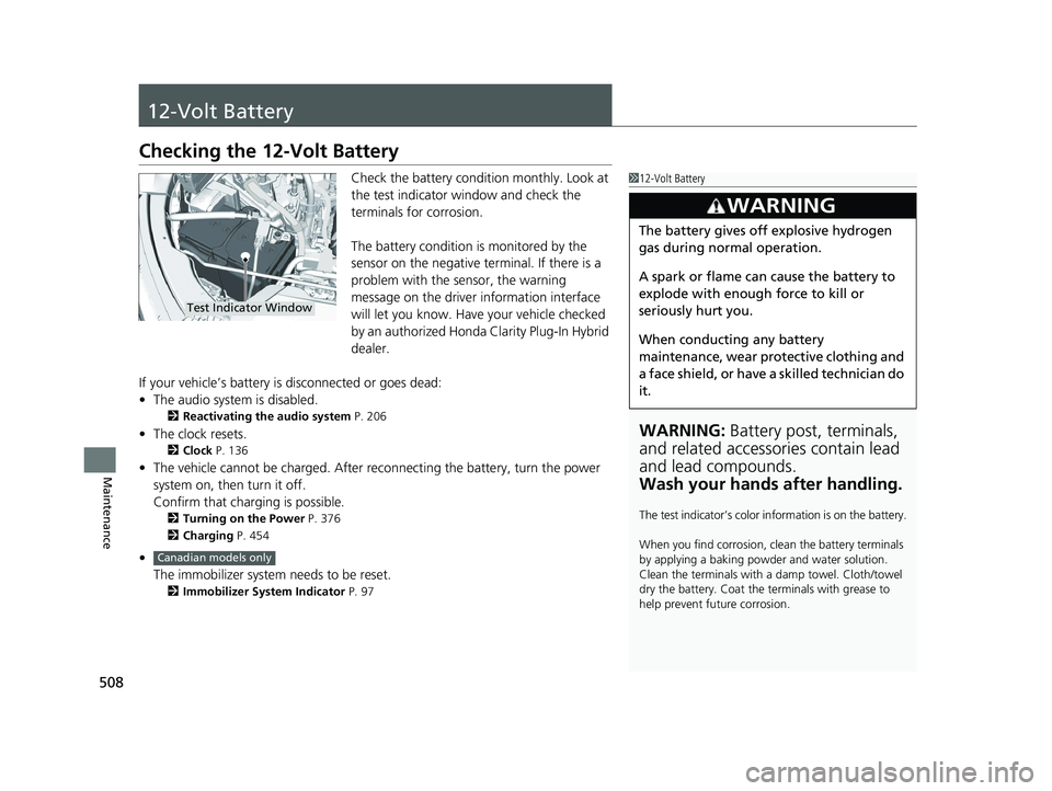 HONDA CLARITY PLUG IN HYBRID 2018 Owners Manual 508
Maintenance 12-Volt Battery Checking the 12-Volt Battery Check the battery condition monthly. Look at
the test indicator window and check the
terminals for corrosion.
The battery condition is mo HONDA CLARITY PLUG IN HYBRID 2018 Owners Manual 508
Maintenance 12-Volt Battery Checking the 12-Volt Battery Check the battery condition monthly. Look at
the test indicator window and check the
terminals for corrosion.
The battery condition is mo