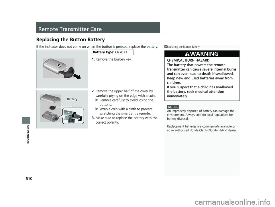 HONDA CLARITY PLUG IN HYBRID 2018 Owners Manual 510
Maintenance Remote Transmitter Care Replacing the Button BatteryIf the indicator does not come on when the button is pressed, replace the battery.
1. Remove the built-in key.
2. Remove the upper HONDA CLARITY PLUG IN HYBRID 2018 Owners Manual 510
Maintenance Remote Transmitter Care Replacing the Button BatteryIf the indicator does not come on when the button is pressed, replace the battery.
1. Remove the built-in key.
2. Remove the upper