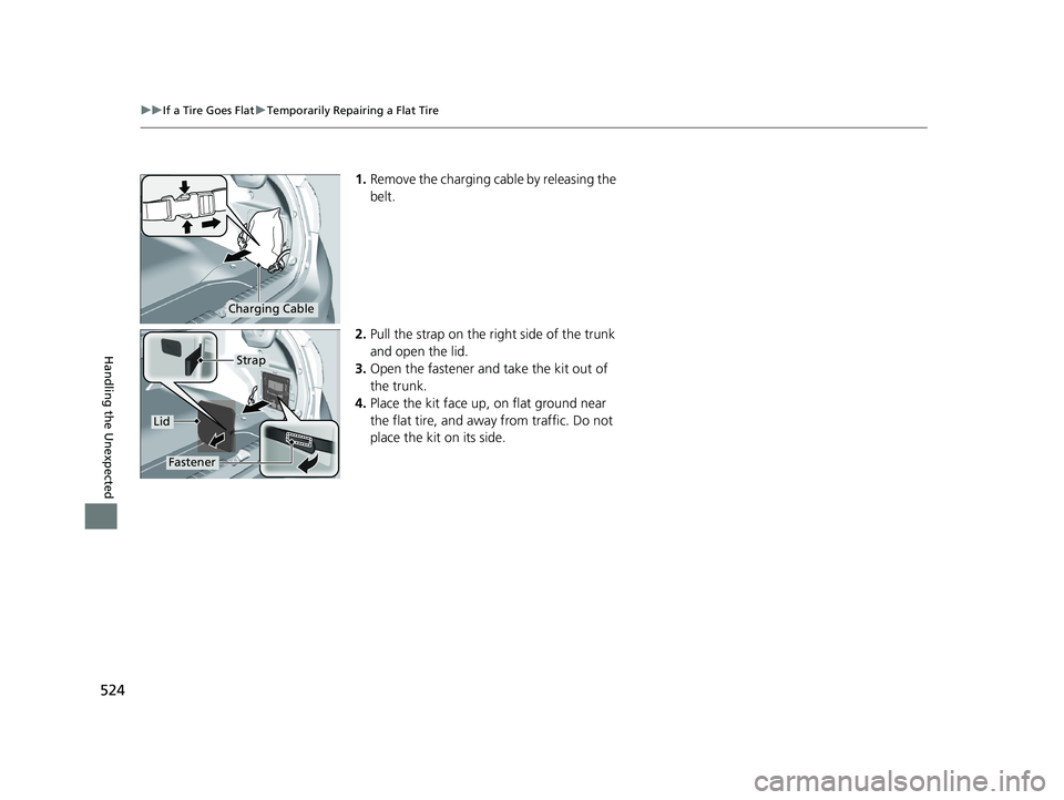 HONDA CLARITY PLUG IN HYBRID 2018  Owners Manual 524 uu If a Tire Goes Flat u Temporarily Repairing a Flat Tire
Handling the Unexpected 1. Remove the charging cable by releasing the 
belt.
2. Pull the strap on the right side of the trunk 
and open t