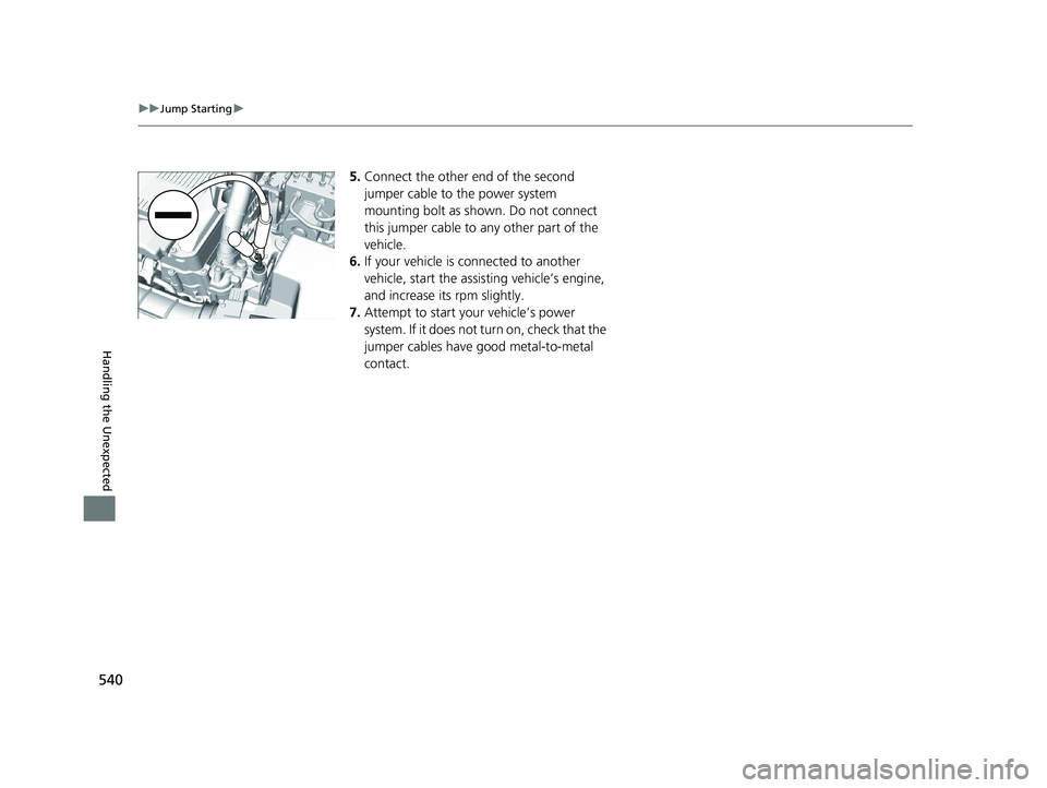 HONDA CLARITY PLUG IN HYBRID 2018  Owners Manual 540 uu Jump Starting u
Handling the Unexpected 5. Connect the other end of the second 
jumper cable to the power system 
mounting bolt as shown. Do not connect 
this jumper cable to any other part of 
