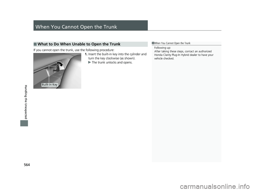 HONDA CLARITY PLUG IN HYBRID 2018  Owners Manual 564
Handling the Unexpected When You Cannot Open the Trunk If you cannot open the trunk, use the following procedure:
1. Insert the built-in key  into the cylinder and 
turn the key clockwise (as show