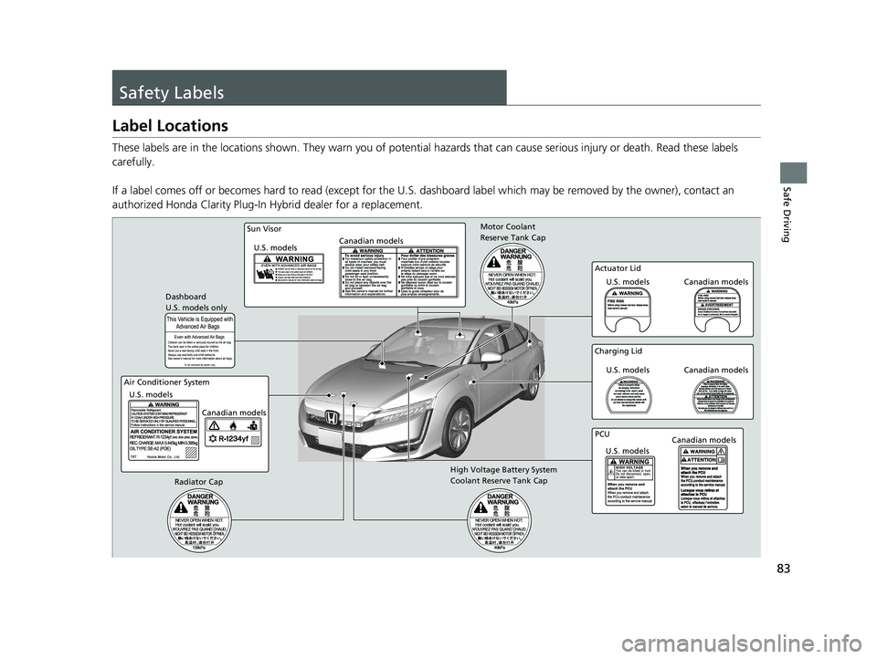 HONDA CLARITY PLUG IN HYBRID 2018  Owners Manual 83
Safe Driving
Safety Labels Label Locations These labels are in the locations  shown. They warn you of potential hazards that  can cause serious injury  or death. Read these  labels 
carefully.
If a