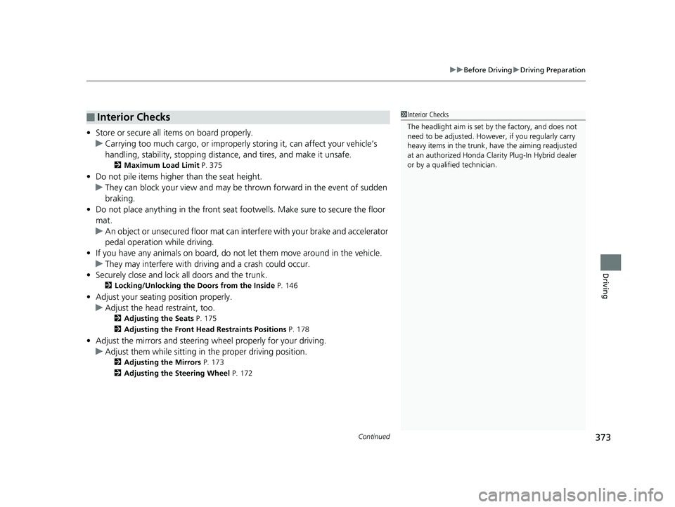 HONDA CLARITY PLUG IN HYBRID 2019 Owners Manual Continued
373 uu Before Driving u Driving Preparation
Driving
• Store or secure all items on board properly.
u Carrying too much cargo, or improperly storing it, can affect your vehicle’s
handli HONDA CLARITY PLUG IN HYBRID 2019 Owners Manual Continued
373 uu Before Driving u Driving Preparation
Driving
• Store or secure all items on board properly.
u Carrying too much cargo, or improperly storing it, can affect your vehicle’s
handli