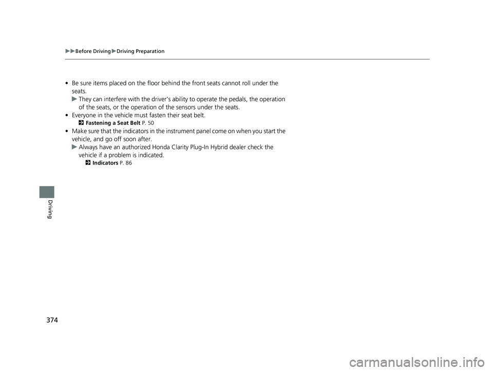 HONDA CLARITY PLUG IN HYBRID 2019  Owners Manual 374 uu Before Driving u Driving Preparation
Driving • Be sure items placed on the floor behind the front seats cannot roll under the 
seats.
u They can interfere with the  driver’s ability to oper