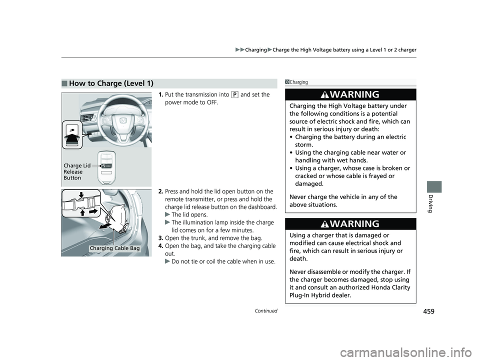 HONDA CLARITY PLUG IN HYBRID 2019 Owners Manual Continued
459uu Charging u Charge the High Voltage battery using a Level 1 or 2 charger
Driving
1. Put the transmission into ( P
and set the
power mode to OFF.
2. Press and hold the lid open button HONDA CLARITY PLUG IN HYBRID 2019 Owners Manual Continued
459uu Charging u Charge the High Voltage battery using a Level 1 or 2 charger
Driving
1. Put the transmission into ( P
and set the
power mode to OFF.
2. Press and hold the lid open button