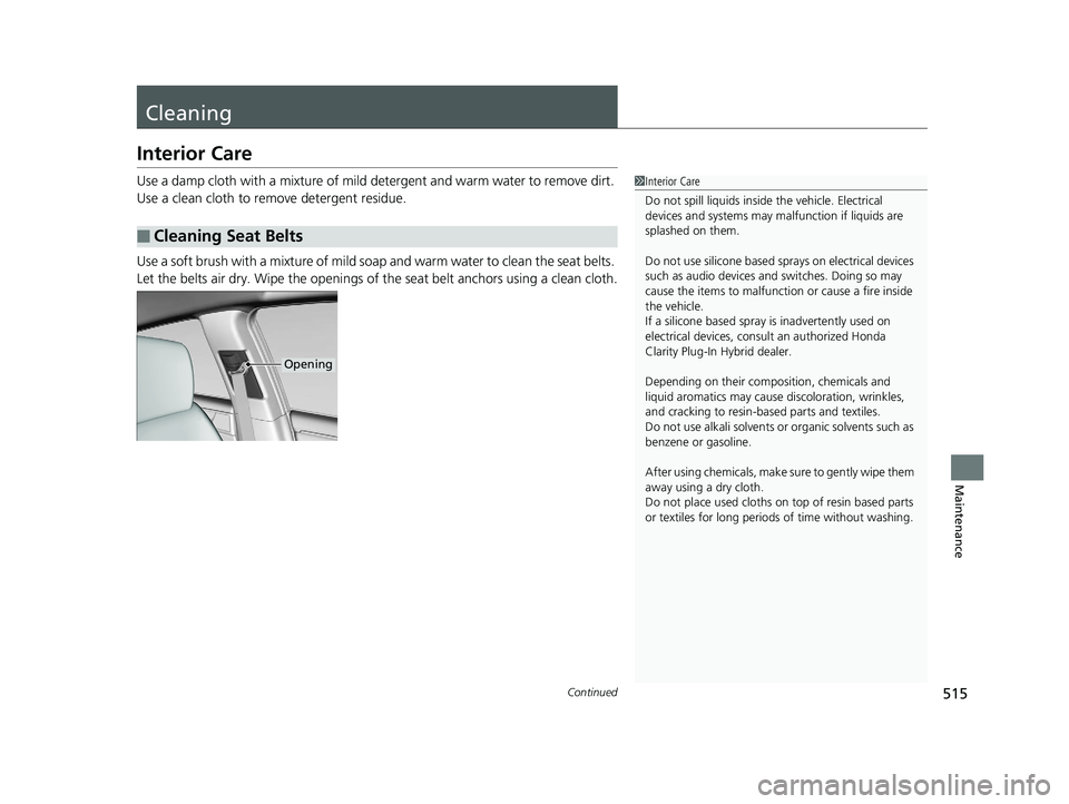 HONDA CLARITY PLUG IN HYBRID 2019  Owners Manual 515Continued
Maintenance
Cleaning Interior Care Use a damp cloth with a mixture of mild  detergent and warm water to remove dirt. 
Use a clean cloth to remove detergent residue.
Use a soft brush with 