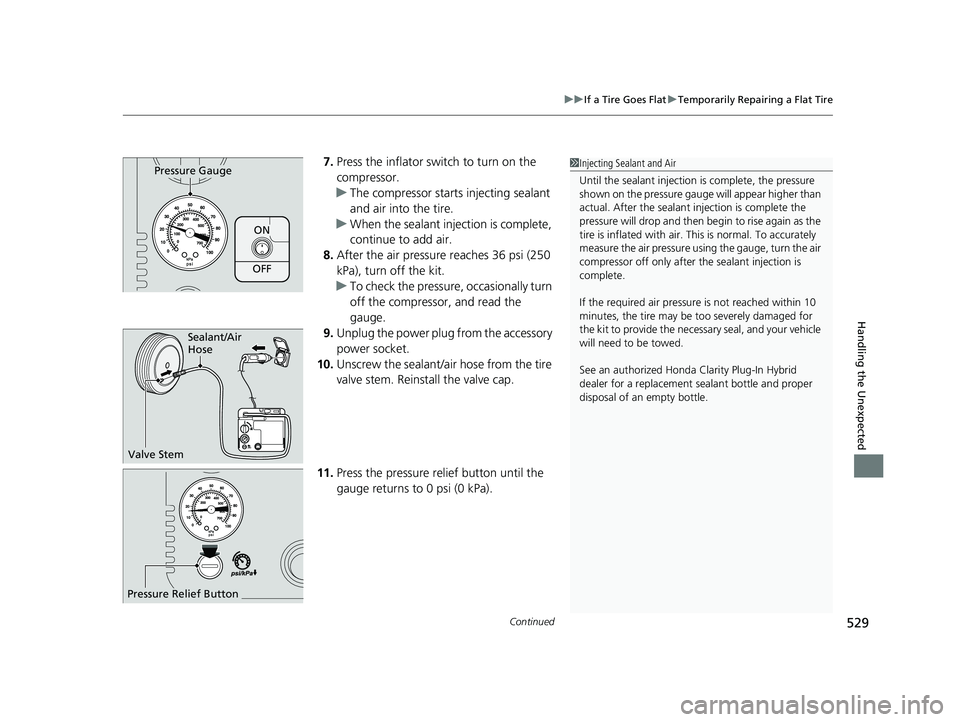 HONDA CLARITY PLUG IN HYBRID 2019 Owners Manual Continued
529uu If a Tire Goes Flat u Temporarily Repairing a Flat Tire
Handling the Unexpected
7. Press the inflator switch to turn on the
compressor.
u The compressor starts injecting sealant
and HONDA CLARITY PLUG IN HYBRID 2019 Owners Manual Continued
529uu If a Tire Goes Flat u Temporarily Repairing a Flat Tire
Handling the Unexpected
7. Press the inflator switch to turn on the
compressor.
u The compressor starts injecting sealant
and