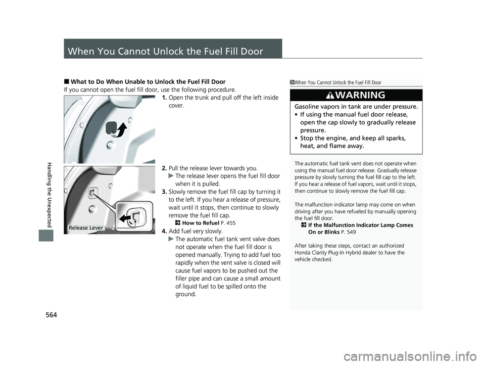 HONDA CLARITY PLUG IN HYBRID 2019 Owners Manual 564
Handling the Unexpected When You Cannot Unlock the Fuel Fill Door ■ What to Do When Unable to Unlock the Fuel Fill Door
If you cannot open the fuel fill door, use the following procedure.
1. Ope HONDA CLARITY PLUG IN HYBRID 2019 Owners Manual 564
Handling the Unexpected When You Cannot Unlock the Fuel Fill Door ■ What to Do When Unable to Unlock the Fuel Fill Door
If you cannot open the fuel fill door, use the following procedure.
1. Ope