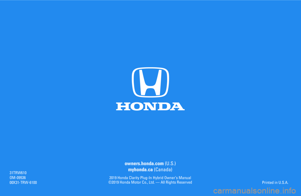 HONDA CLARITY PLUG IN HYBRID 2019  Owners Manual owners.honda.com (U.S.)
myhonda.ca (Canada)
2019 Honda Clarity Plug-In Hybrid Owner’s Manual ©2019 Honda Motor Co., Ltd. — All Rights Reserved
31TRW610OM-0953600X31-TRW-6100
Printed in U.S.A. 