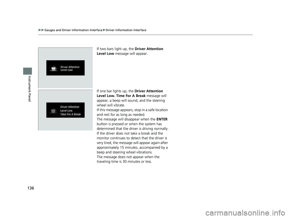 HONDA CRV 2022  Owners Manual 136
uuGauges and Driver Information Interface uDriver Information Interface
Instrument Panel
If two bars light up, the  Driver Attention 
Level Low  message will appear.
If one bar lights up, the  Dri