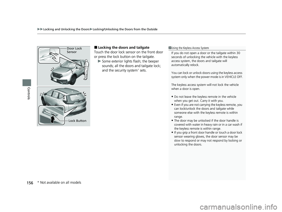 HONDA CRV 2022 Owners Manual uuLocking and Unlocking the Doors uLocking/Unlocking the Doors from the Outside
156
Controls
■Locking the doors and tailgate
Touch the door lock sensor on the front door
or press the lock button on HONDA CRV 2022 Owners Manual uuLocking and Unlocking the Doors uLocking/Unlocking the Doors from the Outside
156
Controls
■Locking the doors and tailgate
Touch the door lock sensor on the front door
or press the lock button on