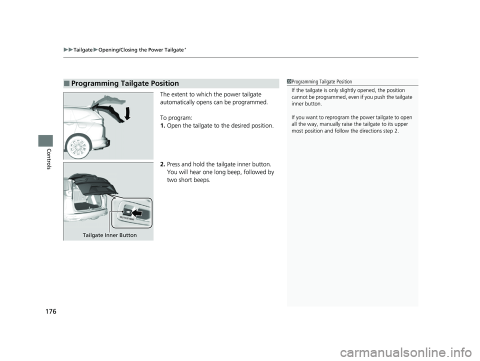 HONDA CRV 2022  Owners Manual uuTailgate uOpening/Closing the Power Tailgate*
176
Controls
The extent to which the power tailgate 
automatically opens can be programmed.
To program:
1. Open the tailgate to  the desired position.
2