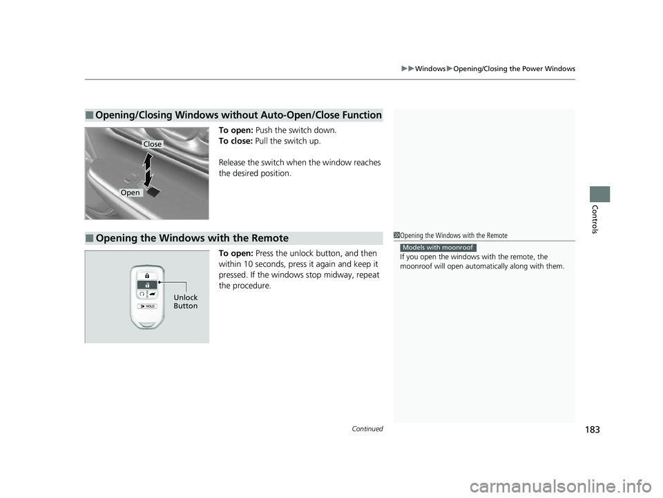 HONDA CRV 2022  Owners Manual Continued183
uuWindows uOpening/Closing the Power Windows
Controls
To open: Push the switch down.
To close:  Pull the switch up.
Release the switch when the window reaches 
the desired position.
To op