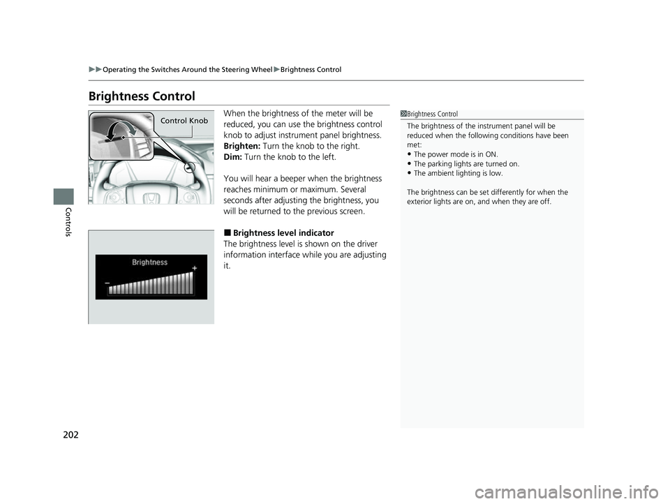 HONDA CRV 2022  Owners Manual 202
uuOperating the Switches Around the Steering Wheel uBrightness Control
Controls
Brightness Control
When the brightness of the meter will be 
reduced, you can use the brightness control 
knob to ad