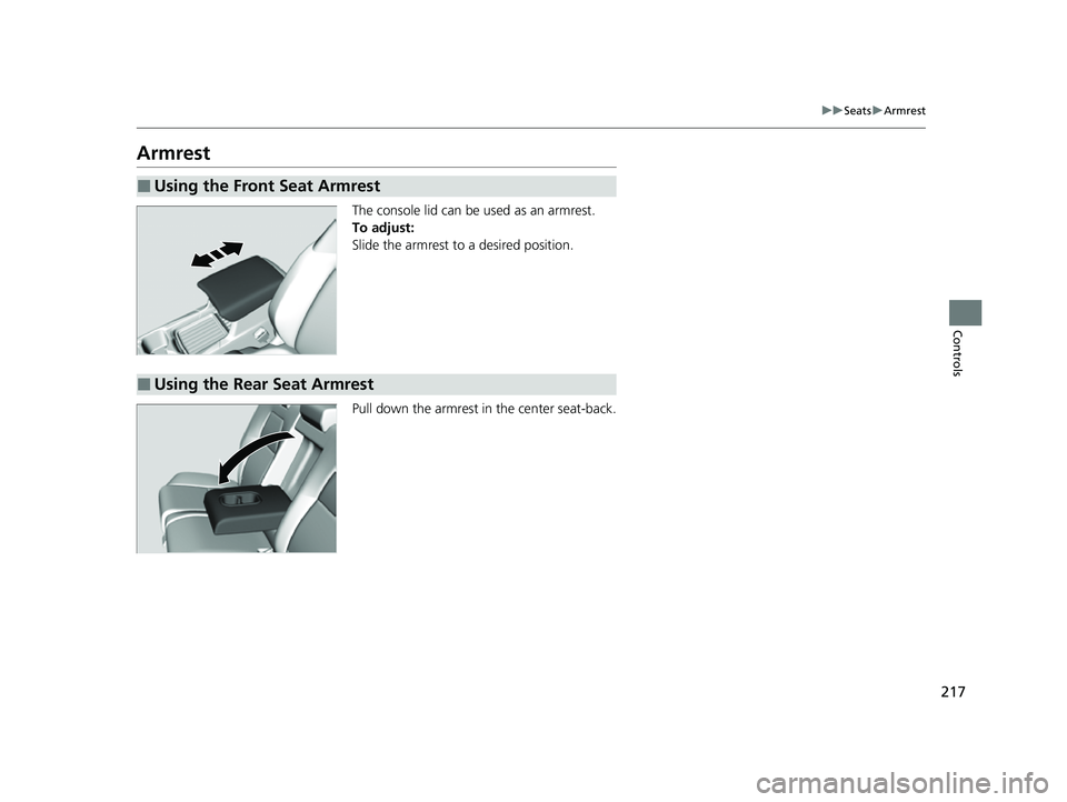 HONDA CRV 2022  Owners Manual 217
uuSeats uArmrest
Controls
Armrest
The console lid can be used as an armrest.
To adjust:
Slide the armrest to a desired position.
Pull down the armrest in the center seat-back.
■Using the Front S