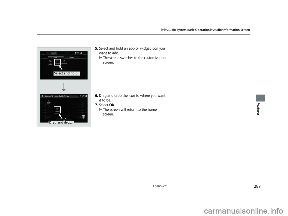 HONDA CRV 2022  Owners Manual 287
uuAudio System Basic Operation uAudio/Information Screen
Continued
Features
5. Select and hold an app or widget icon you 
want to add.
u The screen switches to the customization 
screen.
6. Drag a