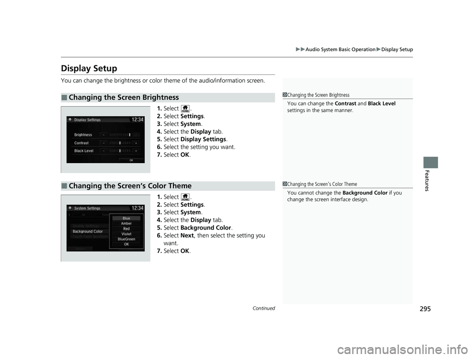 HONDA CRV 2022  Owners Manual 295
uuAudio System Basic Operation uDisplay Setup
Continued
Features
Display Setup
You can change the brightness or color  theme of the audio/information screen.
1. Select .
2. Select  Settings .
3. S