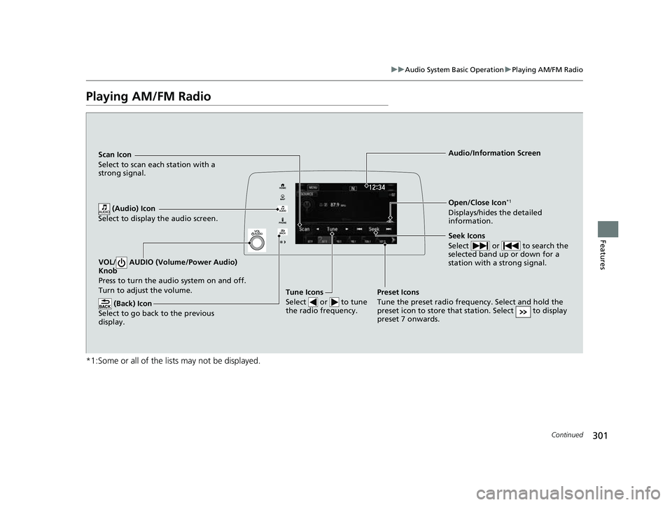 HONDA CRV 2022  Owners Manual 301
uuAudio System Basic Operation uPlaying AM/FM Radio
Continued
Features
Playing AM/FM Radio
*1:Some or all of the lists may not be displayed.
VOL/  AUDIO (Volume/Power Audio) 
Knob
Press to turn th