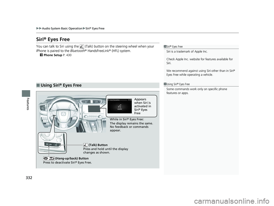 HONDA CRV 2022  Owners Manual 332
uuAudio System Basic Operation uSiri ® Eyes Free
Features
Siri ® Eyes Free
You can talk to Siri using the   (Talk)  button on the steering wheel when your 
iPhone is paired to the  Bluetooth® H