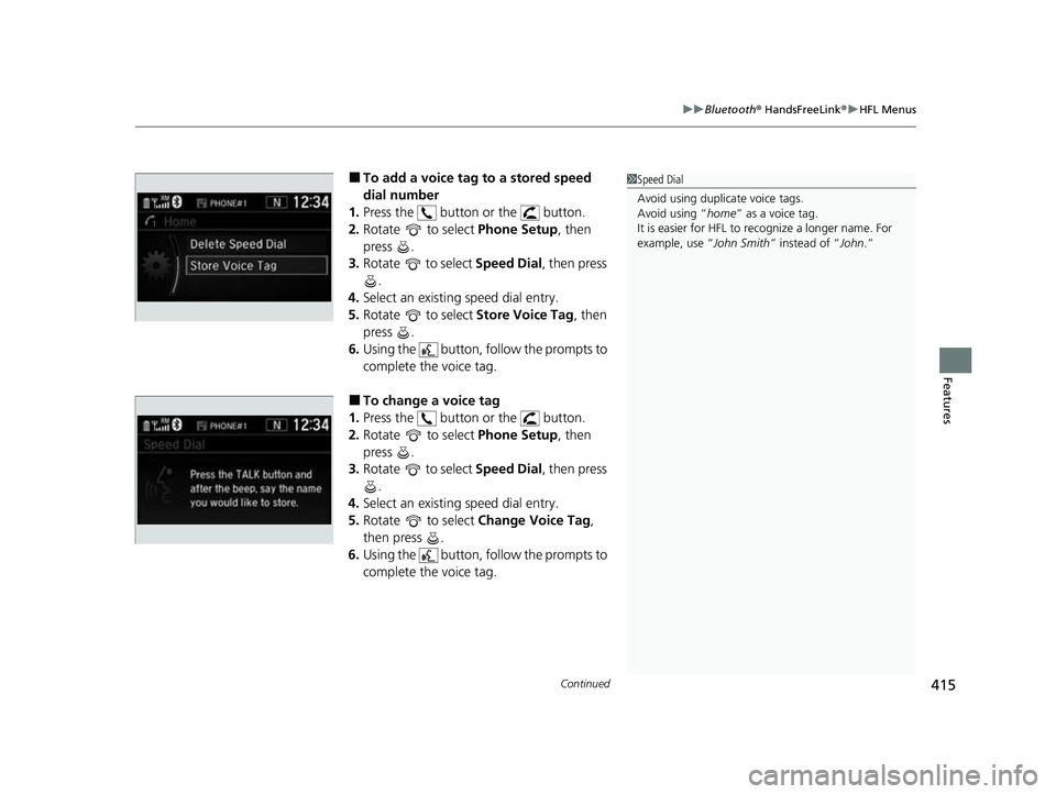 HONDA CRV 2022  Owners Manual Continued415
uuBluetooth ® HandsFreeLink ®u HFL Menus
Features
■To add a voice tag to a stored speed 
dial number
1. Press the   button or the   button.
2. Rotate   to select  Phone Setup, then 
p