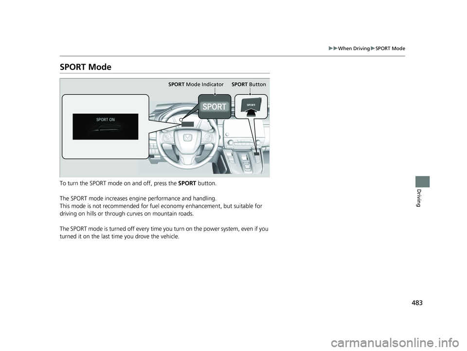 HONDA CRV 2022  Owners Manual 483
uuWhen Driving uSPORT Mode
Driving
SPORT Mode
To turn the SPORT mode on and off, press the  SPORT button.
The SPORT mode increases engine performance and handling.
This mode is not recommended for