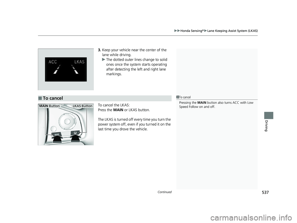 HONDA CRV 2022  Owners Manual Continued537
uuHonda Sensing ®u Lane Keeping Assist System (LKAS)
Driving
3. Keep your vehicle near the center of the 
lane while driving.
u The dotted outer lines change to solid 
ones once the syst