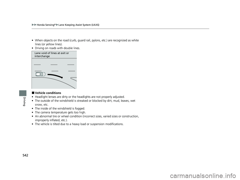 HONDA CRV 2022  Owners Manual 542
uuHonda Sensing ®u Lane Keeping Assist System (LKAS)
Driving
• When objects on the road (curb, guard rail, pylons, etc.) are recognized as white 
lines (or yellow lines).
• Driving on roads w