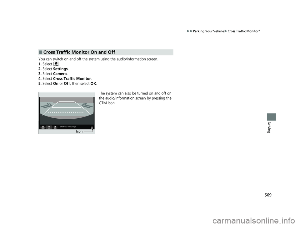 HONDA CRV 2022  Owners Manual 569
uuParking Your Vehicle uCross Traffic Monitor*
Driving
You can switch on and off the system using the audio/information screen.
1. Select .
2. Select  Settings .
3. Select  Camera .
4. Select  Cro