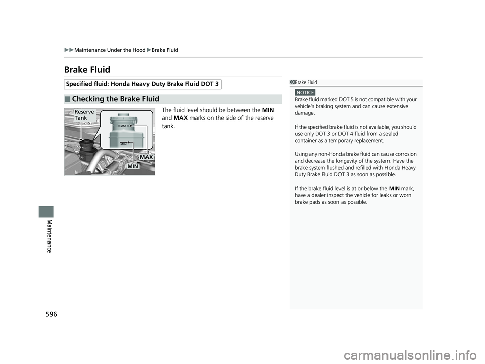 HONDA CRV 2022  Owners Manual 596
uuMaintenance Under the Hood uBrake Fluid
Maintenance
Brake Fluid
The fluid level should be between the  MIN 
and  MAX  marks on the side of the reserve 
tank.
Specified fluid: Honda Heavy  Duty B