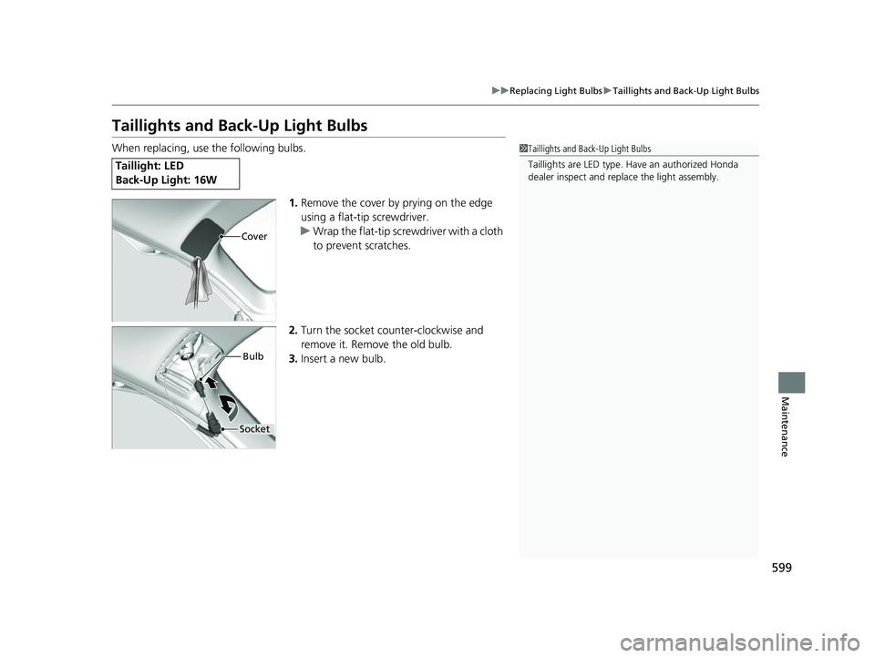 HONDA CRV 2022  Owners Manual 599
uuReplacing Light Bulbs uTaillights and Back-Up Light Bulbs
Maintenance
Taillights and Back-Up Light Bulbs
When replacing, use the following bulbs.
1.Remove the cover by prying on the edge 
using 