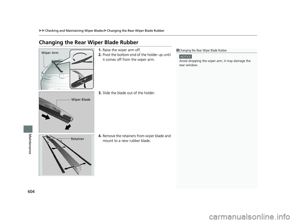 HONDA CRV 2022  Owners Manual 604
uuChecking and Maintaining Wiper Blades uChanging the Rear Wiper Blade Rubber
Maintenance
Changing the Rear Wiper Blade Rubber
1. Raise the wiper arm off.
2. Pivot the bottom end of the holder up 