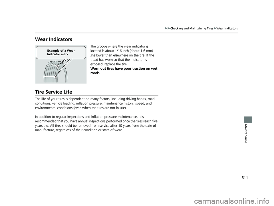 HONDA CRV 2022  Owners Manual 611
uuChecking and Maintaining Tires uWear Indicators
Maintenance
Wear Indicators
The groove where the wear indicator is 
located is about 1/16 inch (about 1.6 mm) 
shallower than elsewher e on the ti