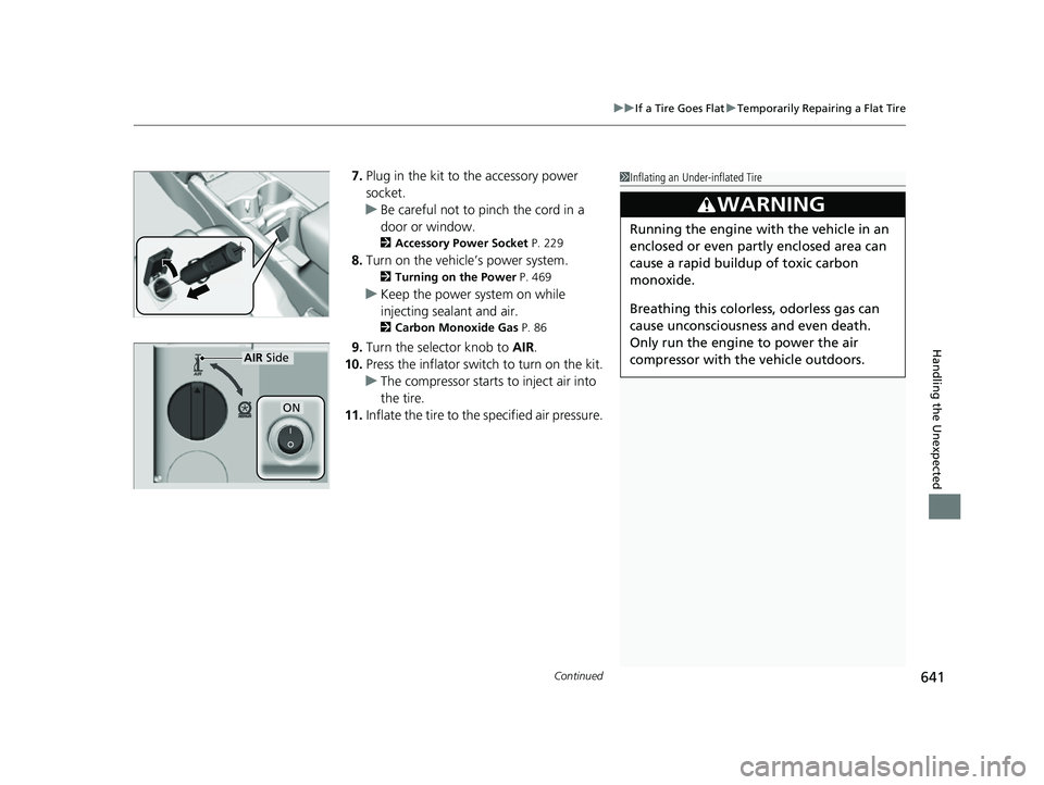 HONDA CRV 2022  Owners Manual Continued641
uuIf a Tire Goes Flat uTemporarily Repairing a Flat Tire
Handling the Unexpected
7. Plug in the kit to  the accessory power 
socket.
u Be careful not to pinch the cord in a 
door or windo