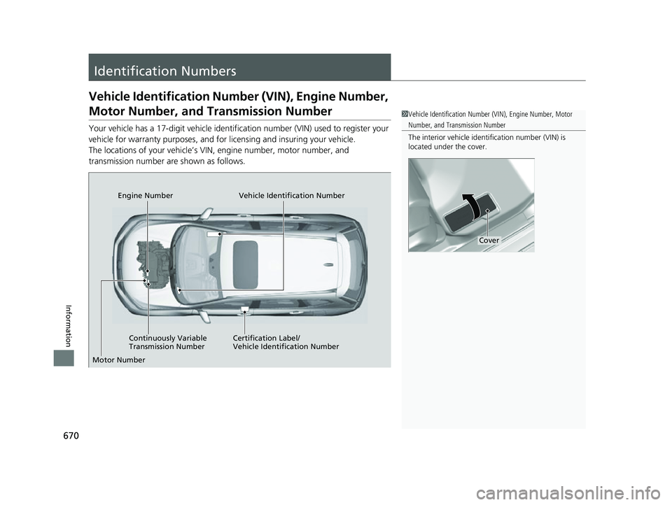 HONDA CRV 2022  Owners Manual 670
Information
Identification Numbers
Vehicle Identification Number (VIN), Engine Number, 
Motor Number, and Transmission Number
Your vehicle has a 17-digit vehicle identifi cation number (VIN) used 