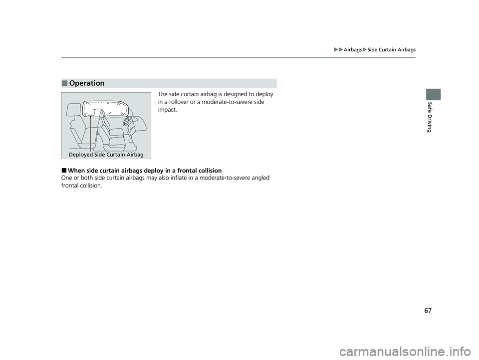 HONDA CRV 2022  Owners Manual 67
uuAirbags uSide Curtain Airbags
Safe DrivingThe side curtain airbag  is designed to deploy 
in a rollover or a moderate-to-severe side 
impact.
■When side curtain airbags deploy in a frontal coll