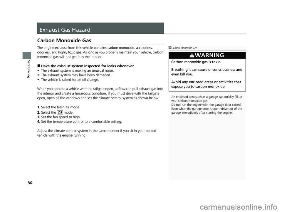 HONDA CRV 2022 Owners Manual 86
Safe Driving
Exhaust Gas Hazard
Carbon Monoxide Gas
The engine exhaust from this vehicle contains carbon monoxide, a colorless,
odorless, and highly toxic gas. As long as you properly maintain you HONDA CRV 2022 Owners Manual 86
Safe Driving
Exhaust Gas Hazard
Carbon Monoxide Gas
The engine exhaust from this vehicle contains carbon monoxide, a colorless,
odorless, and highly toxic gas. As long as you properly maintain you
