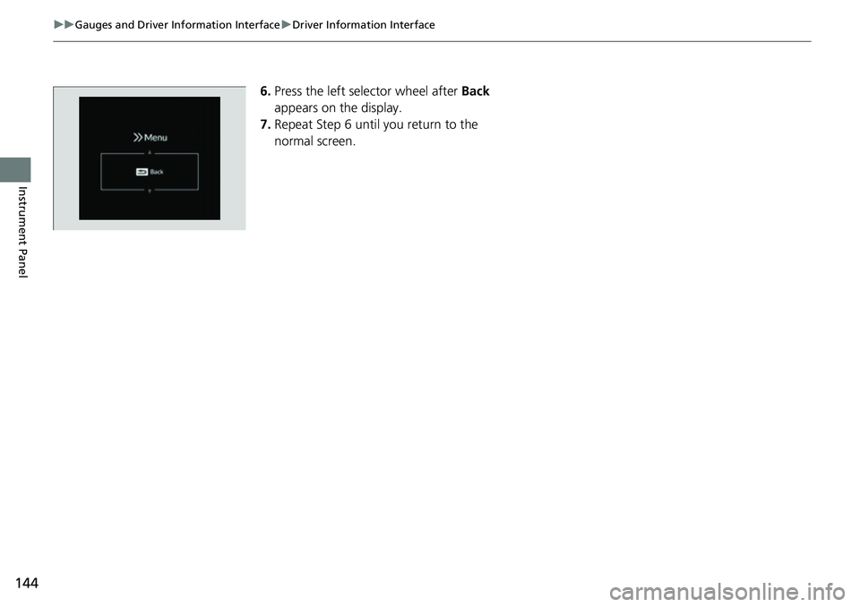 HONDA CRV 2023  Owners Manual 144
uuGauges and Driver Information Interface uDriver Information Interface
Instrument Panel
6. Press the left selector wheel after  Back 
appears on the display.
7. Repeat Step 6 until you return to 