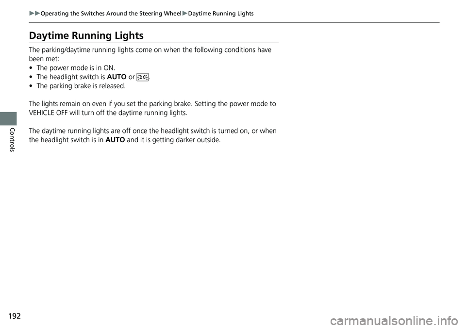 HONDA CRV 2023  Owners Manual 192
uuOperating the Switches Around the Steering Wheel uDaytime Running Lights
Controls
Daytime Running Lights
The parking/daytime running lights come  on when the following conditions have 
been met: