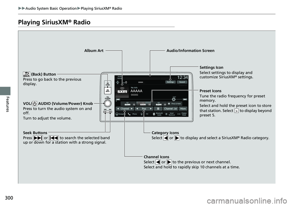 HONDA CRV 2023  Owners Manual 300
uuAudio System Basic Operation uPlaying SiriusXM ® Radio
Features
Playing SiriusXM ® Radio
Channel Icons
Select   or   to the previous or next channel.
Select and hold to rapidly skip 10 channel