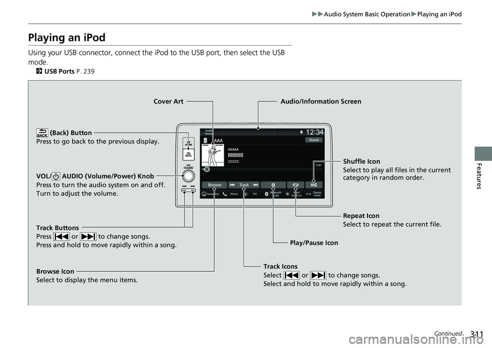 HONDA CRV 2023  Owners Manual 311
uuAudio System Basic Operation uPlaying an iPod
Continued
Features
Playing an iPod
Using your USB connector, connect the iPod to the USB port, then select the USB 
mode.
2 USB Ports P. 239
Track I